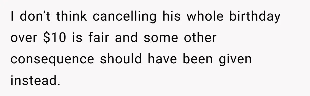 I don’t think cancelling his whole birthday over $10 is fair and some other consequence should have been given instead.