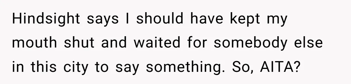 Hindsight says I should have kept my mouth shut and waited for somebody else in this city to say something. So, AITA?