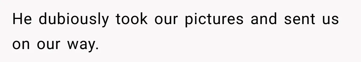 He dubiously took our pictures and sent us on our way.