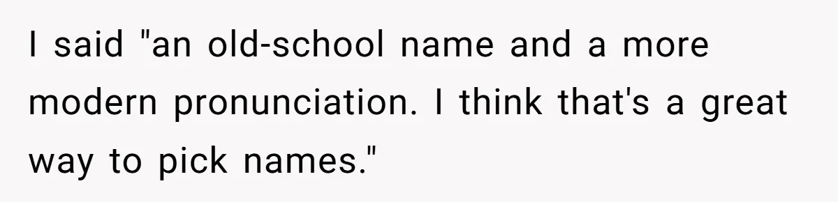I said "an old-school name and a more modern pronunciation. I think that's a great way to pick names."