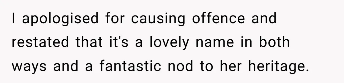 I apologised for causing offence and restated that it's a lovely name in both ways and a fantastic nod to her heritage.