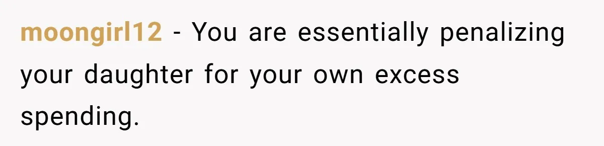 moongirl12 − You are essentially penalizing your daughter for your own excess spending.