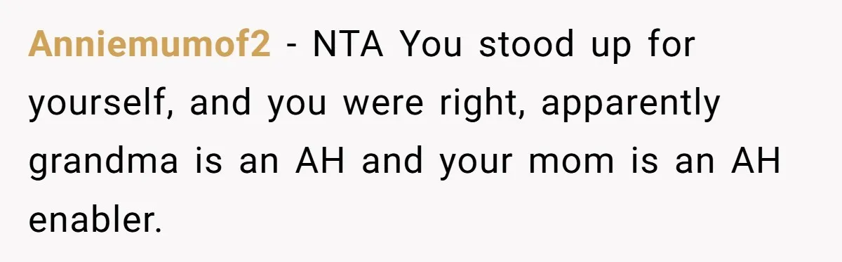Anniemumof2 − NTA You stood up for yourself, and you were right, apparently grandma is an AH and your mom is an AH enabler.