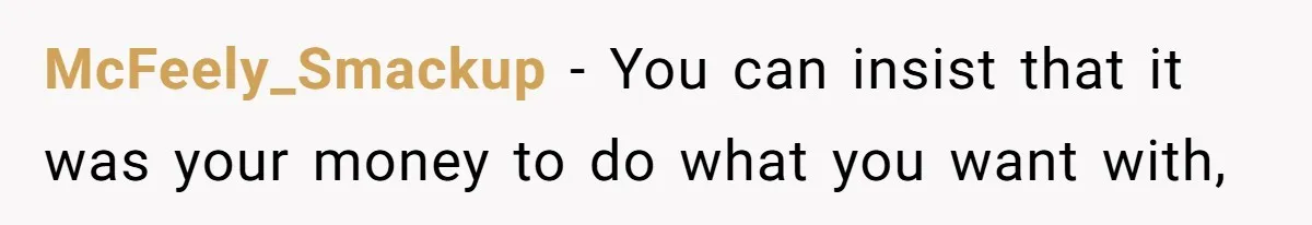 McFeely_Smackup − You can insist that it was your money to do what you want with,