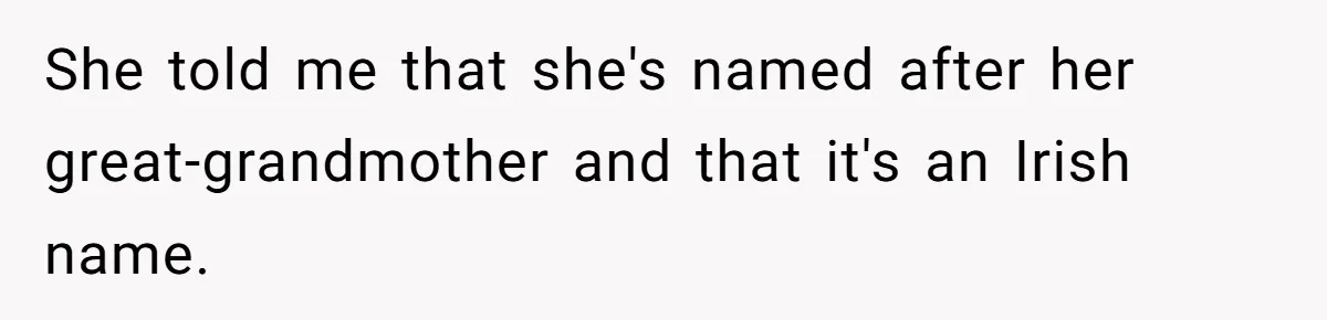 She told me that she's named after her great-grandmother and that it's an Irish name.