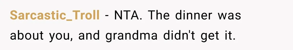 Sarcastic_Troll − NTA. The dinner was about you, and grandma didn't get it.