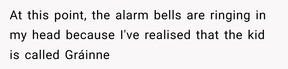 At this point, the alarm bells are ringing in my head because I've realised that the kid is called Gráinne