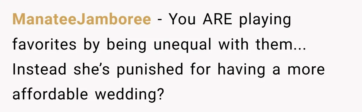 ManateeJamboree − You ARE playing favorites by being unequal with them... Instead she’s punished for having a more affordable wedding?
