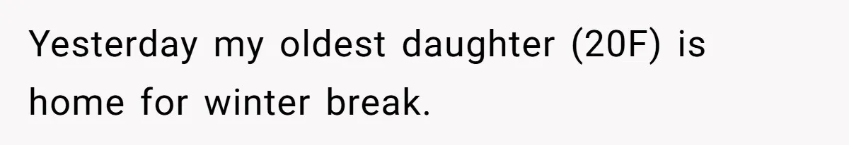 Yesterday my oldest daughter (20F) is home for winter break.