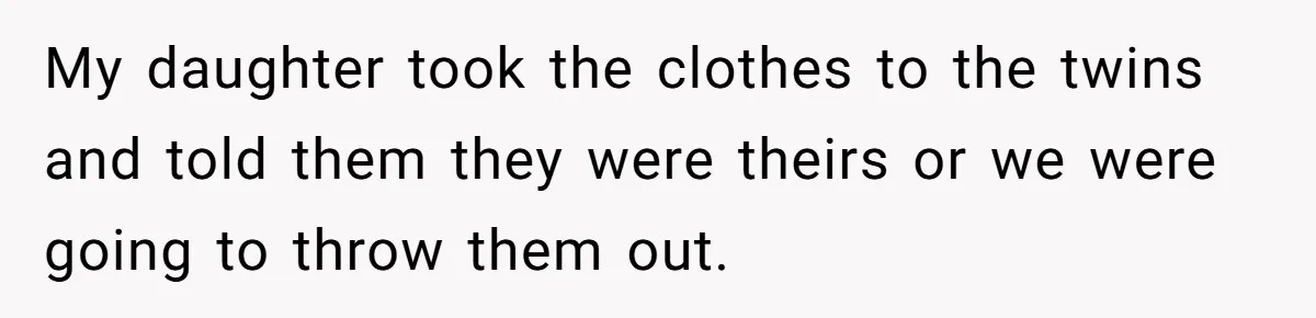 My daughter took the clothes to the twins and told them they were theirs or we were going to throw them out.