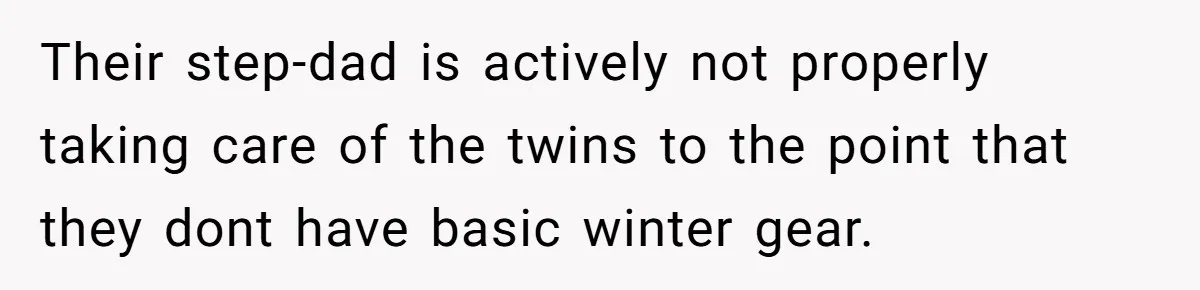 Their step-dad is actively not properly taking care of the twins to the point that they dont have basic winter gear.