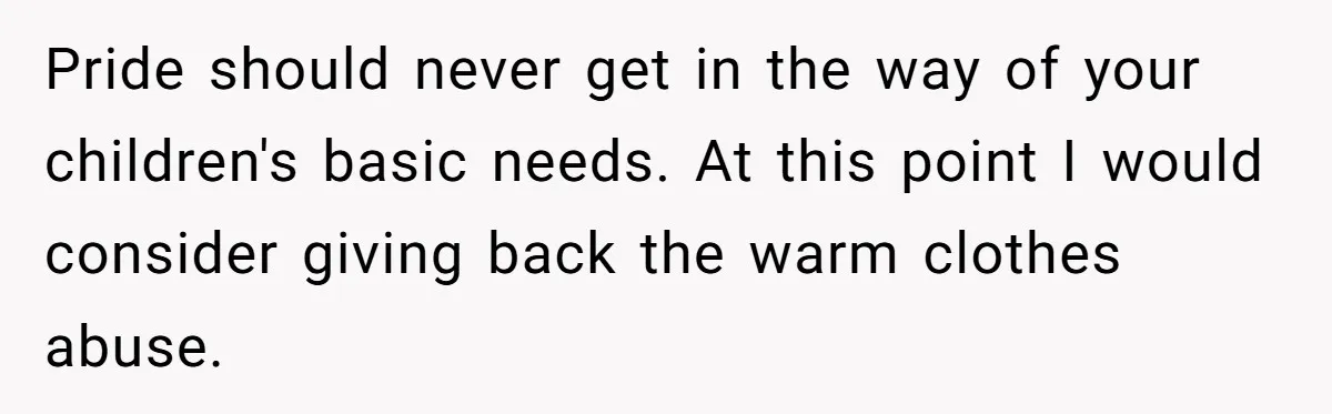 Pride should never get in the way of your children's basic needs. At this point I would consider giving back the warm clothes abuse.