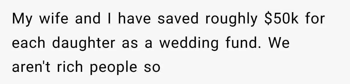 My wife and I have saved roughly $50k for each daughter as a wedding fund. We aren't rich people so