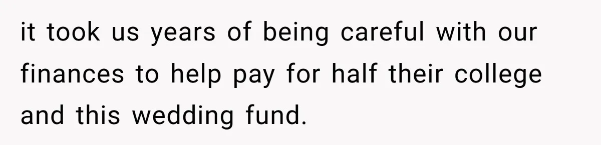 it took us years of being careful with our finances to help pay for half their college and this wedding fund.