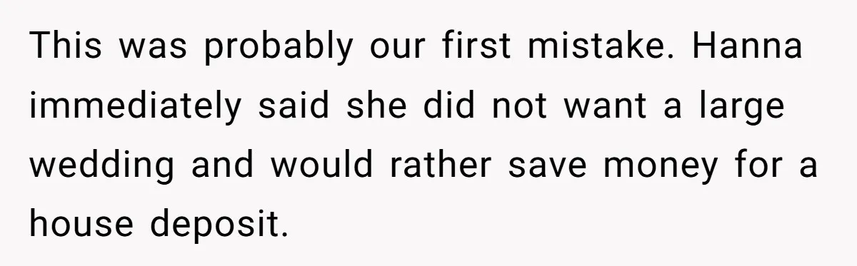This was probably our first mistake. Hanna immediately said she did not want a large wedding and would rather save money for a house deposit.