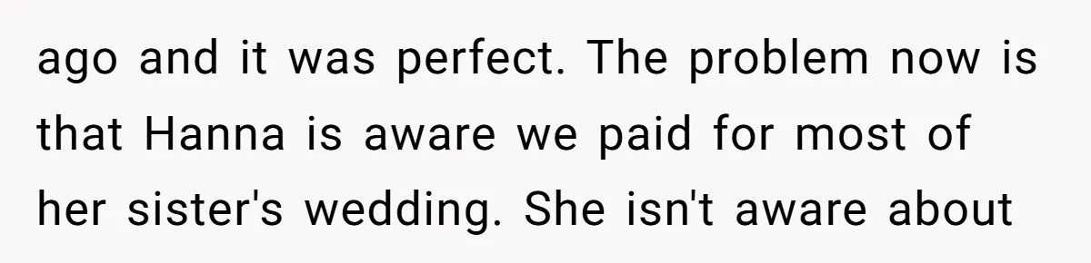 ago and it was perfect. The problem now is that Hanna is aware we paid for most of her sister's wedding. She isn't aware about