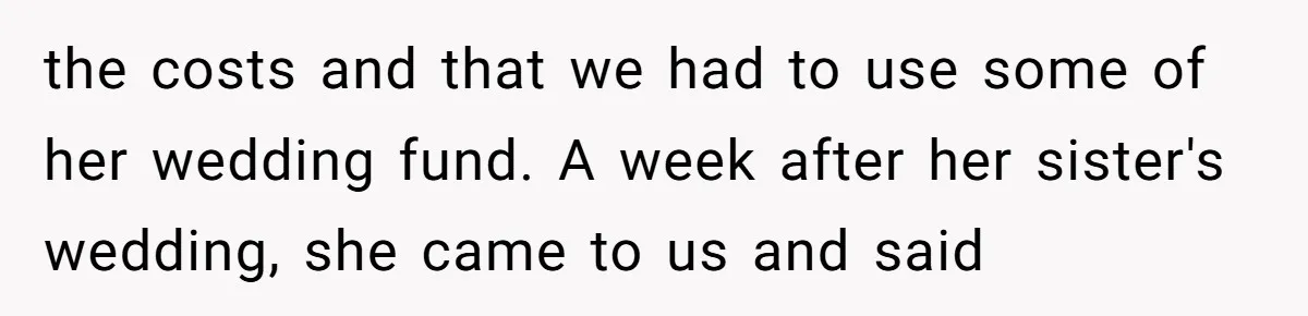 the costs and that we had to use some of her wedding fund. A week after her sister's wedding, she came to us and said