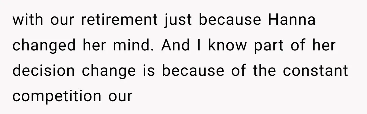 with our retirement just because Hanna changed her mind. And I know part of her decision change is because of the constant competition our