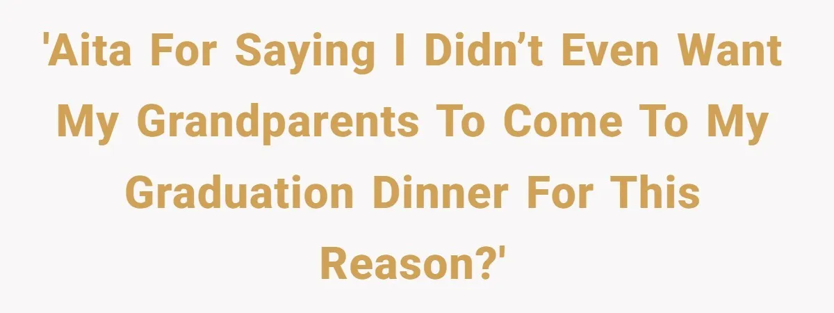 'AITA for saying I didn’t even want my grandparents to come to my graduation dinner for this reason?'