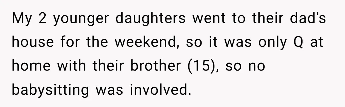 My 2 younger daughters went to their dad's house for the weekend, so it was only Q at home with their brother (15), so no babysitting was involved.
