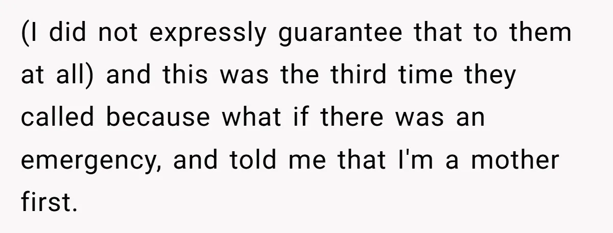 (I did not expressly guarantee that to them at all) and this was the third time they called because what if there was an emergency, and told me that I'm...