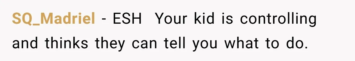 SQ_Madriel − ESH  Your kid is controlling and thinks they can tell you what to do.