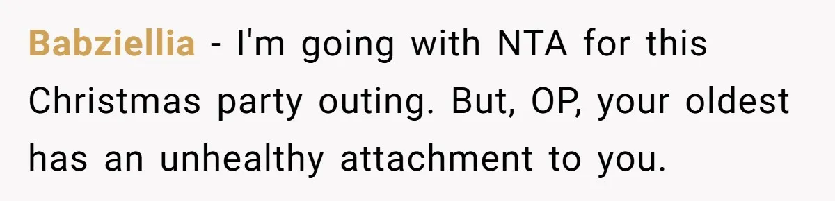 Babziellia − I'm going with NTA for this Christmas party outing. But, OP, your oldest has an unhealthy attachment to you.