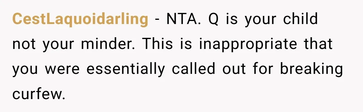 CestLaquoidarling − NTA. Q is your child not your minder. This is inappropriate that you were essentially called out for breaking curfew.
