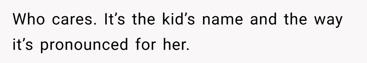 Who cares. It’s the kid’s name and the way it’s pronounced for her.