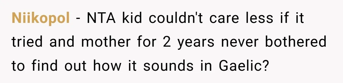 Niikopol − NTA kid couldn't care less if it tried and mother for 2 years never bothered to find out how it sounds in Gaelic?