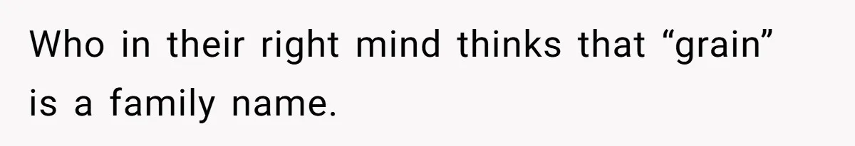 Who in their right mind thinks that “grain” is a family name.