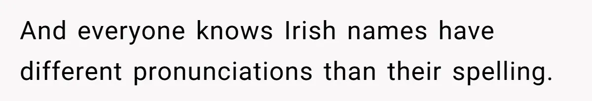 And everyone knows Irish names have different pronunciations than their spelling.