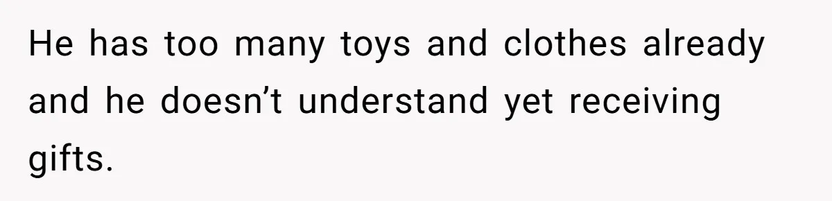 He has too many toys and clothes already and he doesn’t understand yet receiving gifts.
