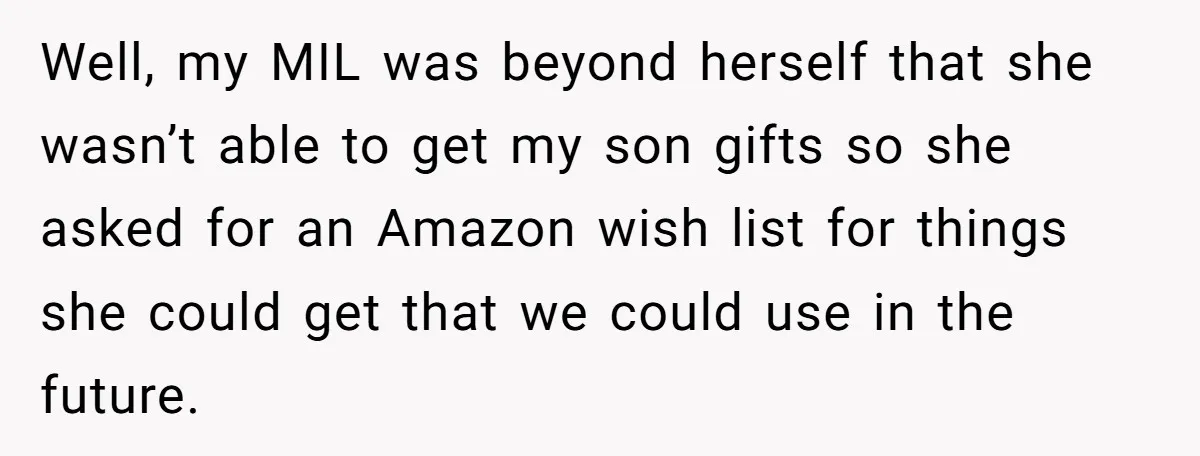 Well, my MIL was beyond herself that she wasn’t able to get my son gifts so she asked for an Amazon wish list for things she could get that we...