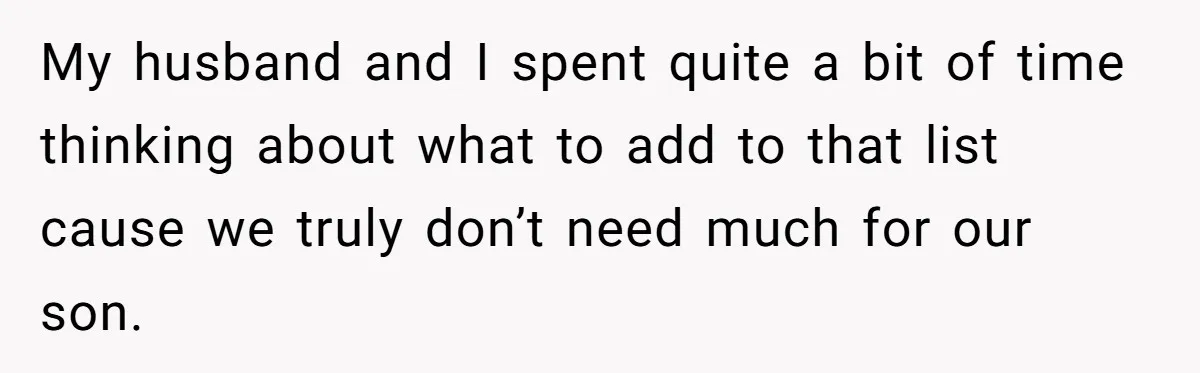 My husband and I spent quite a bit of time thinking about what to add to that list cause we truly don’t need much for our son.