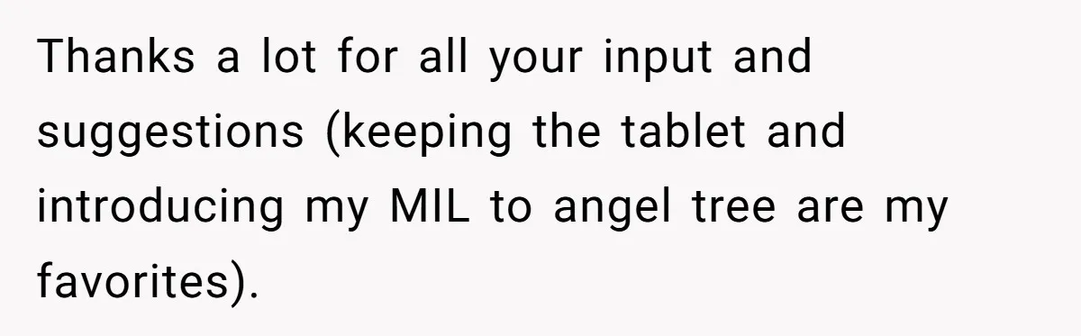 Thanks a lot for all your input and suggestions (keeping the tablet and introducing my MIL to angel tree are my favorites).