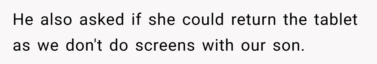He also asked if she could return the tablet as we don't do screens with our son.
