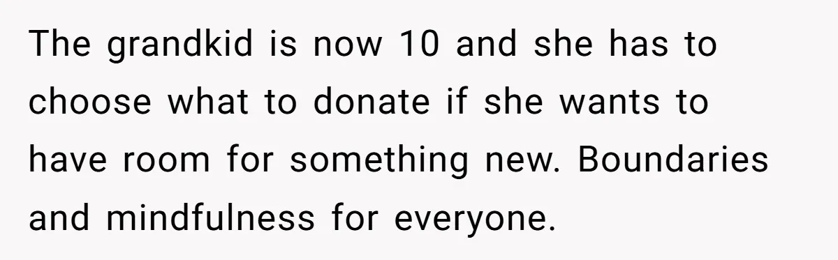 The grandkid is now 10 and she has to choose what to donate if she wants to have room for something new. Boundaries and mindfulness for everyone.