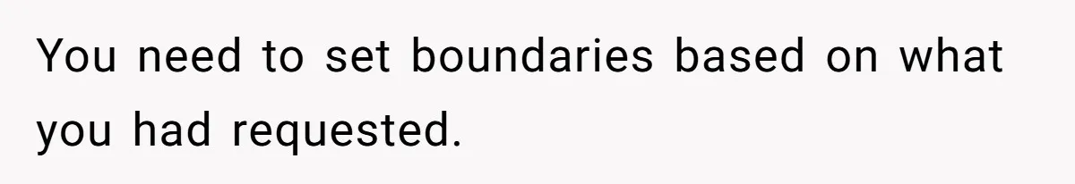 You need to set boundaries based on what you had requested.