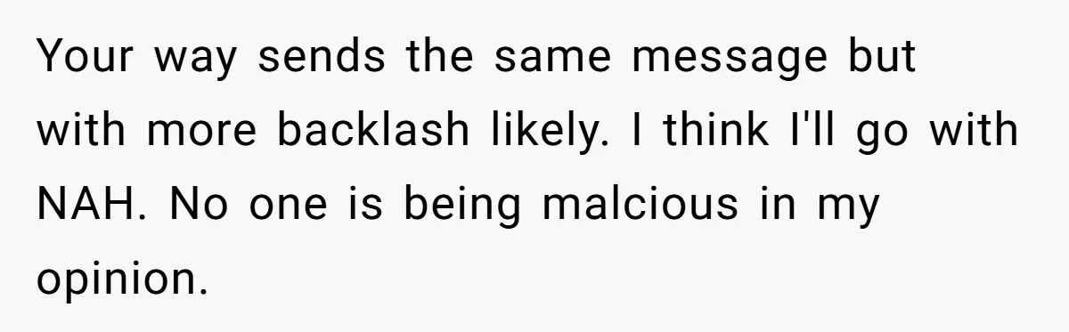 Your way sends the same message but with more backlash likely. I think I'll go with NAH. No one is being malcious in my opinion.