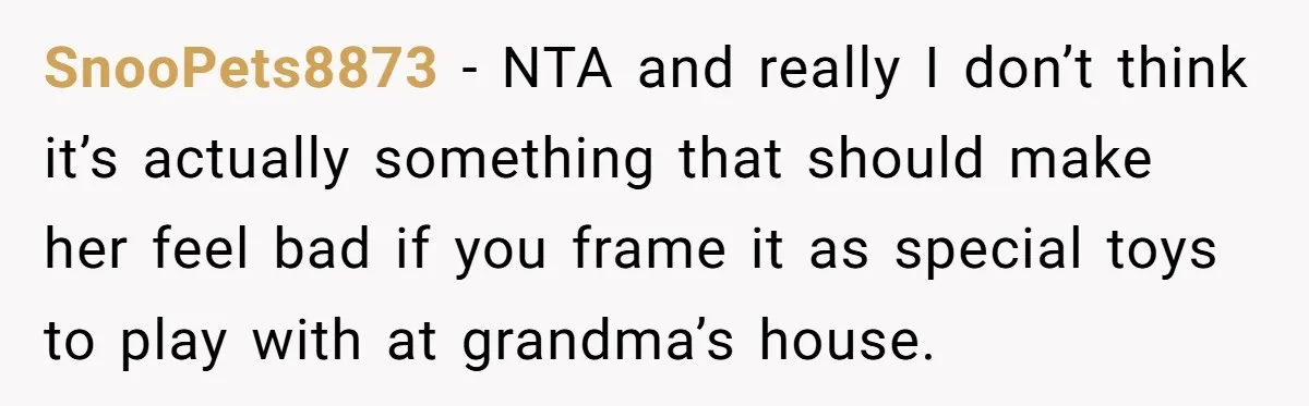 SnooPets8873 − NTA and really I don’t think it’s actually something that should make her feel bad if you frame it as special toys to play with at grandma’s house.