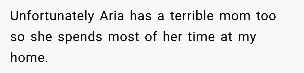 Unfortunately Aria has a terrible mom too so she spends most of her time at my home.