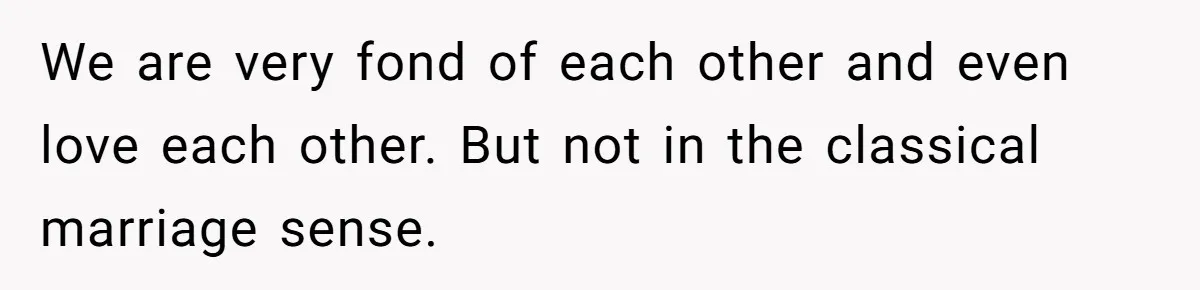 We are very fond of each other and even love each other. But not in the classical marriage sense.