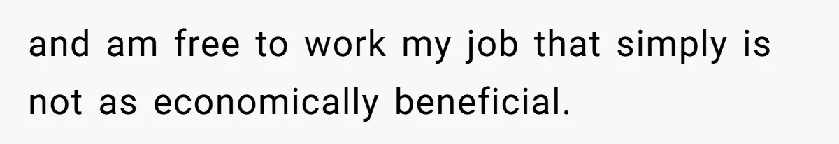 and am free to work my job that simply is not as economically beneficial.