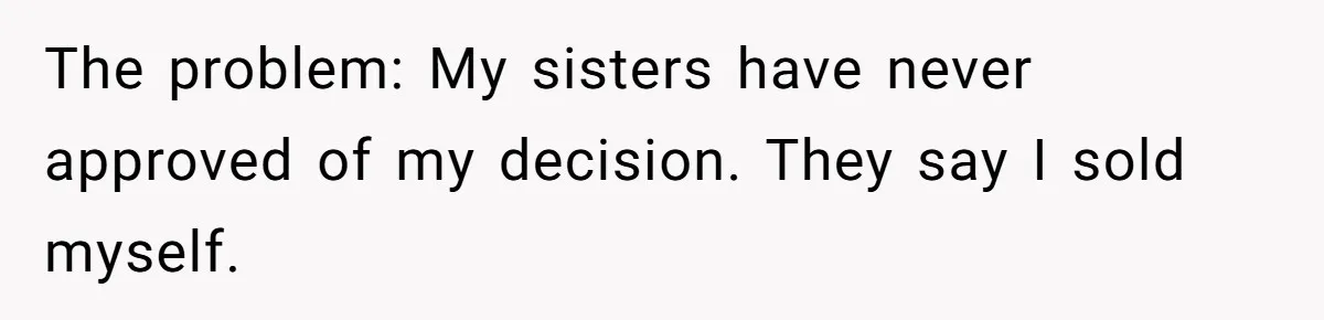 The problem: My sisters have never approved of my decision. They say I sold myself.