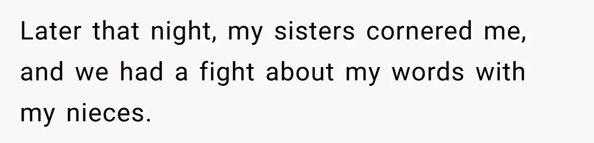 Later that night, my sisters cornered me, and we had a fight about my words with my nieces.