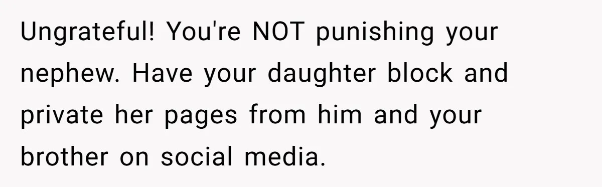 Ungrateful! You're NOT punishing your nephew. Have your daughter block and private her pages from him and your brother on social media.
