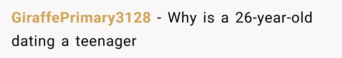 GiraffePrimary3128 − Why is a 26-year-old dating a teenager