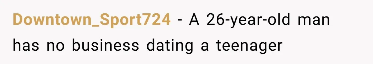 Downtown_Sport724 − A 26-year-old man has no business dating a teenager