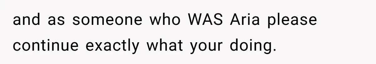 and as someone who WAS Aria please continue exactly what your doing.